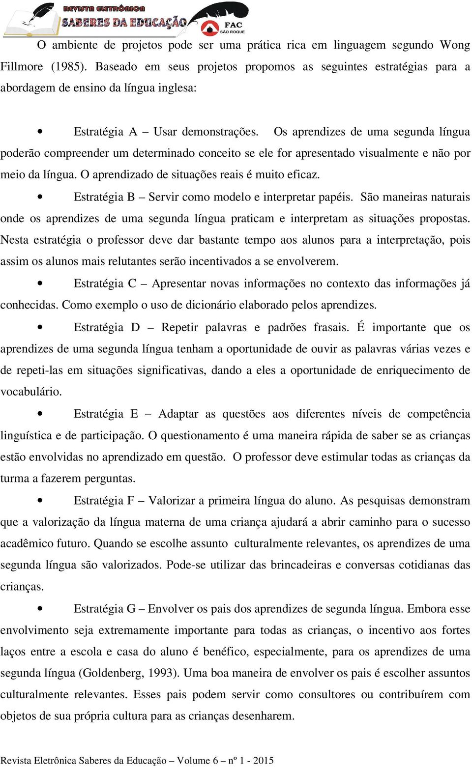 Os aprendizes de uma segunda língua poderão compreender um determinado conceito se ele for apresentado visualmente e não por meio da língua. O aprendizado de situações reais é muito eficaz.