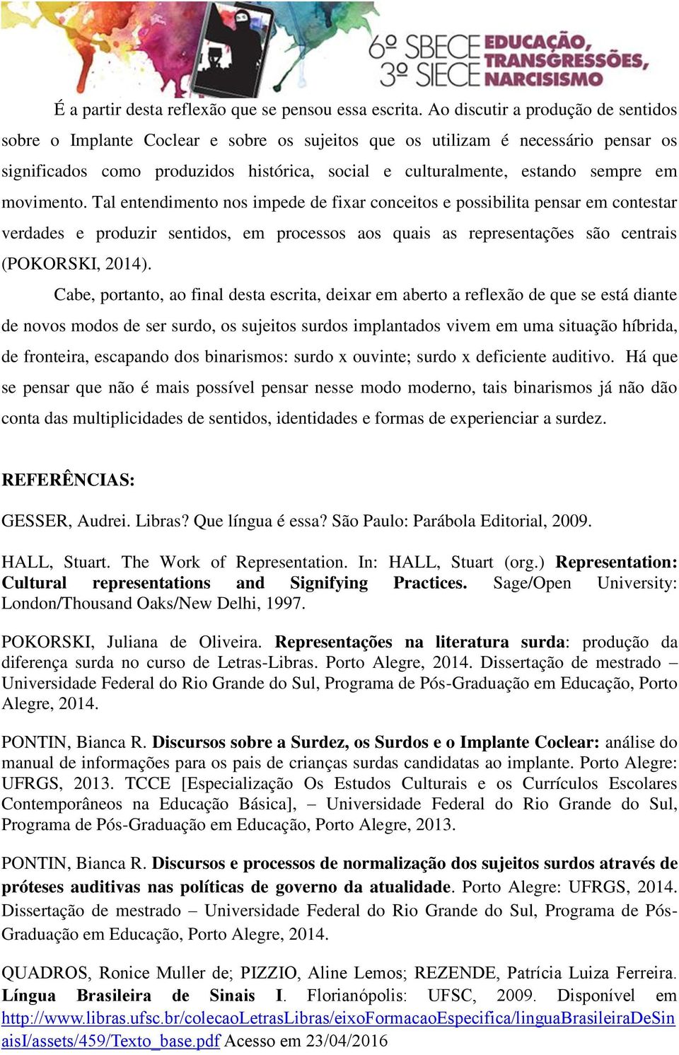 em movimento. Tal entendimento nos impede de fixar conceitos e possibilita pensar em contestar verdades e produzir sentidos, em processos aos quais as representações são centrais (POKORSKI, 2014).