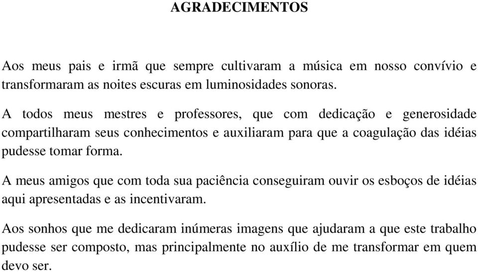 pudesse tomar forma. A meus amigos que com toda sua paciência conseguiram ouvir os esboços de idéias aqui apresentadas e as incentivaram.