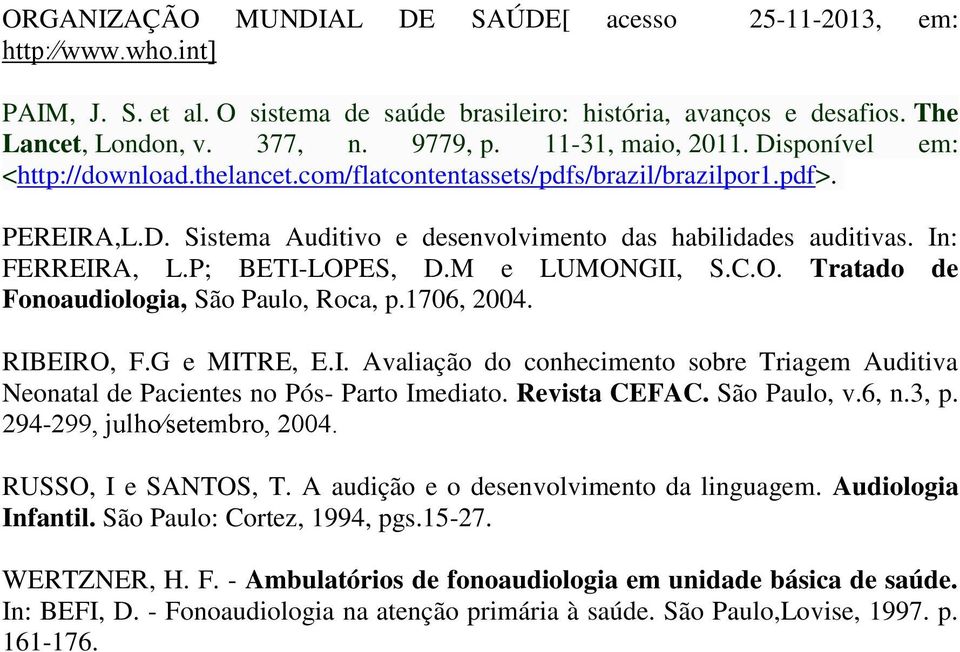 In: FERREIRA, L.P; BETI-LOPES, D.M e LUMONGII, S.C.O. Tratado de Fonoaudiologia, São Paulo, Roca, p.1706, 2004. RIBEIRO, F.G e MITRE, E.I. Avaliação do conhecimento sobre Triagem Auditiva Neonatal de Pacientes no Pós- Parto Imediato.