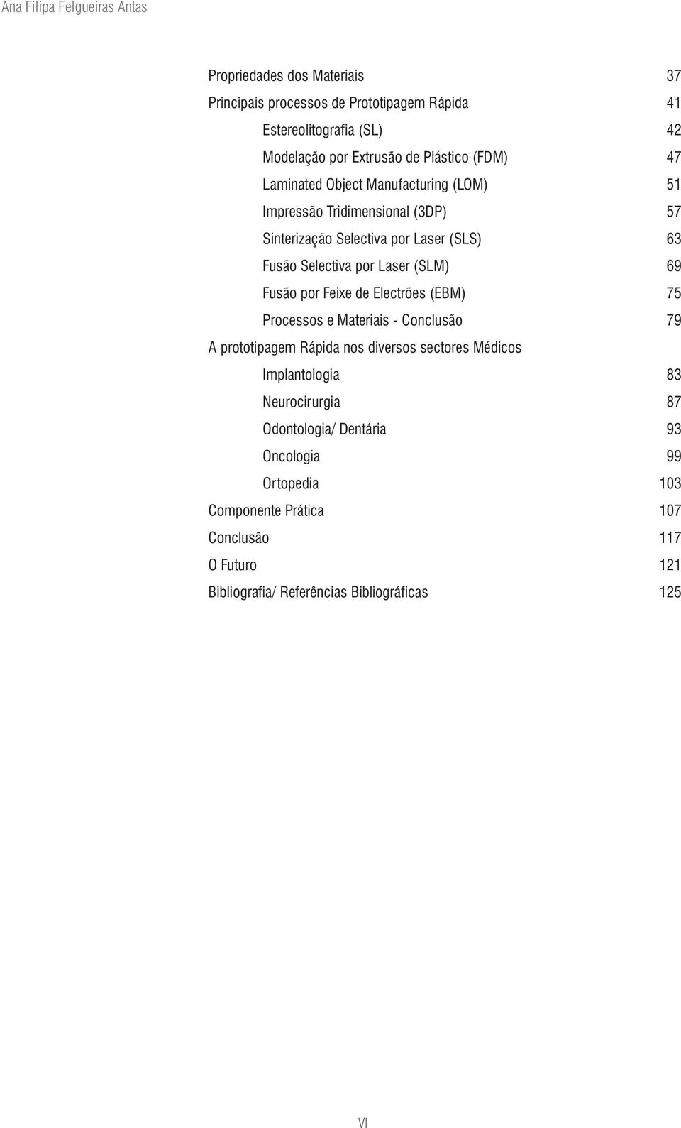 Feixe de Electrões (EBM) Processos e Materiais - Conclusão A prototipagem Rápida nos diversos sectores Médicos Implantologia Neurocirurgia Odontologia/