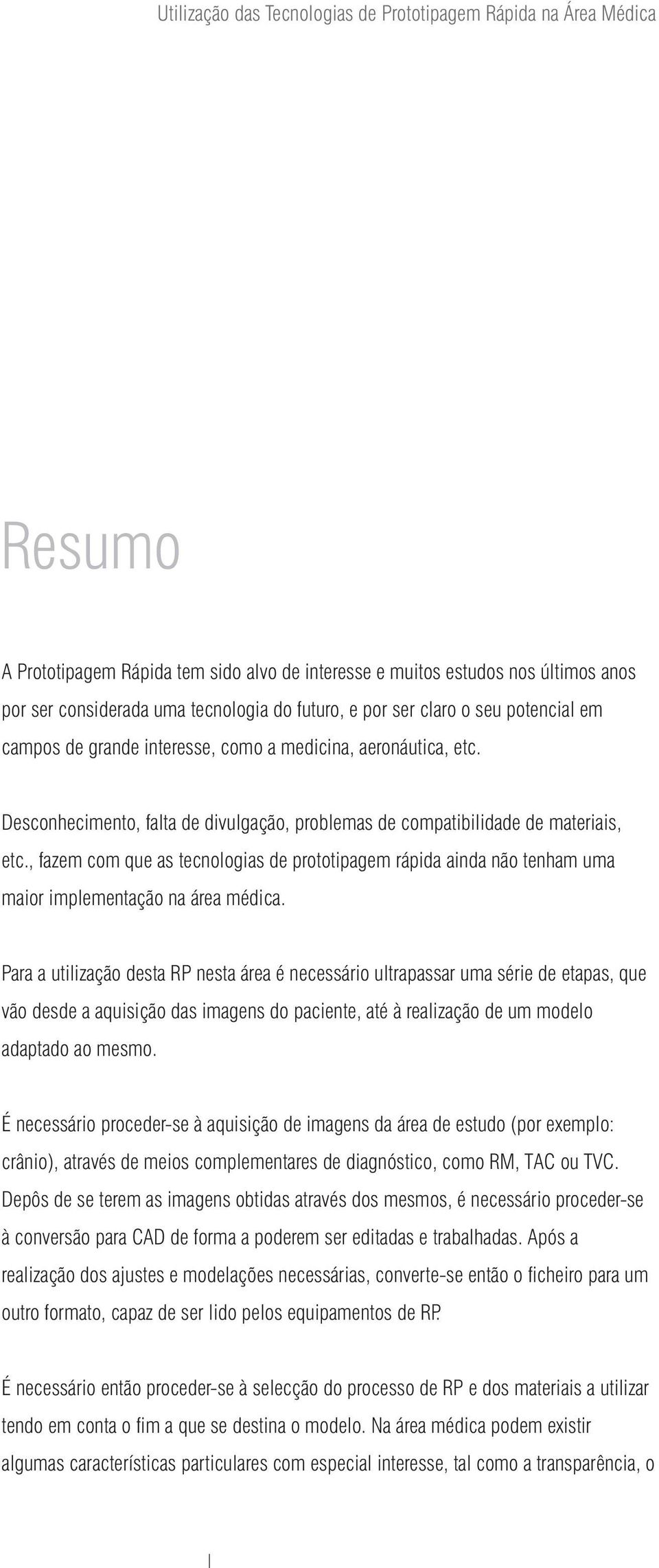 , fazem com que as tecnologias de prototipagem rápida ainda não tenham uma maior implementação na área médica.