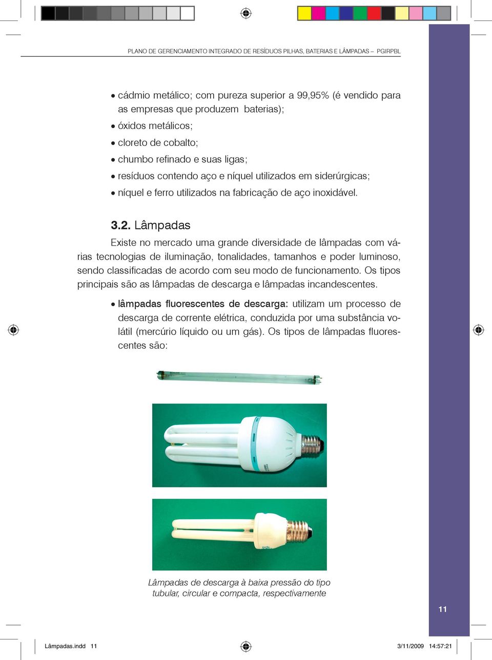 Lâmpadas Existe no mercado uma grande diversidade de lâmpadas com várias tecnologias de iluminação, tonalidades, tamanhos e poder luminoso, sendo classificadas de acordo com seu modo de funcionamento.