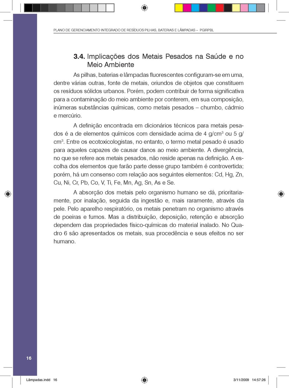 Porém, podem contribuir de forma significativa para a contaminação do meio ambiente por conterem, em sua composição, inúmeras substâncias químicas, como metais pesados chumbo, cádmio e mercúrio.