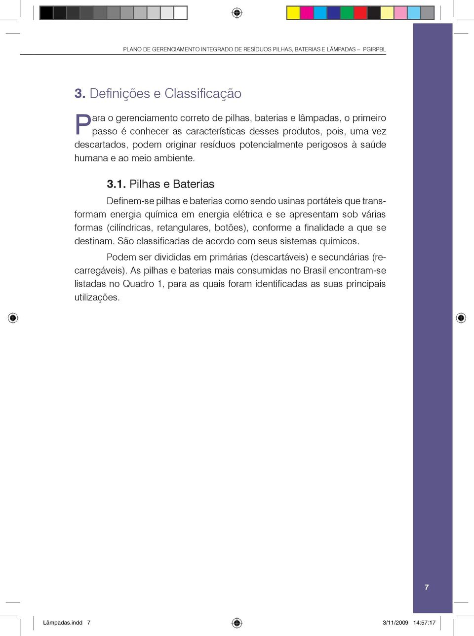 Pilhas e Baterias Definem-se pilhas e baterias como sendo usinas portáteis que transformam energia química em energia elétrica e se apresentam sob várias formas (cilíndricas, retangulares, botões),