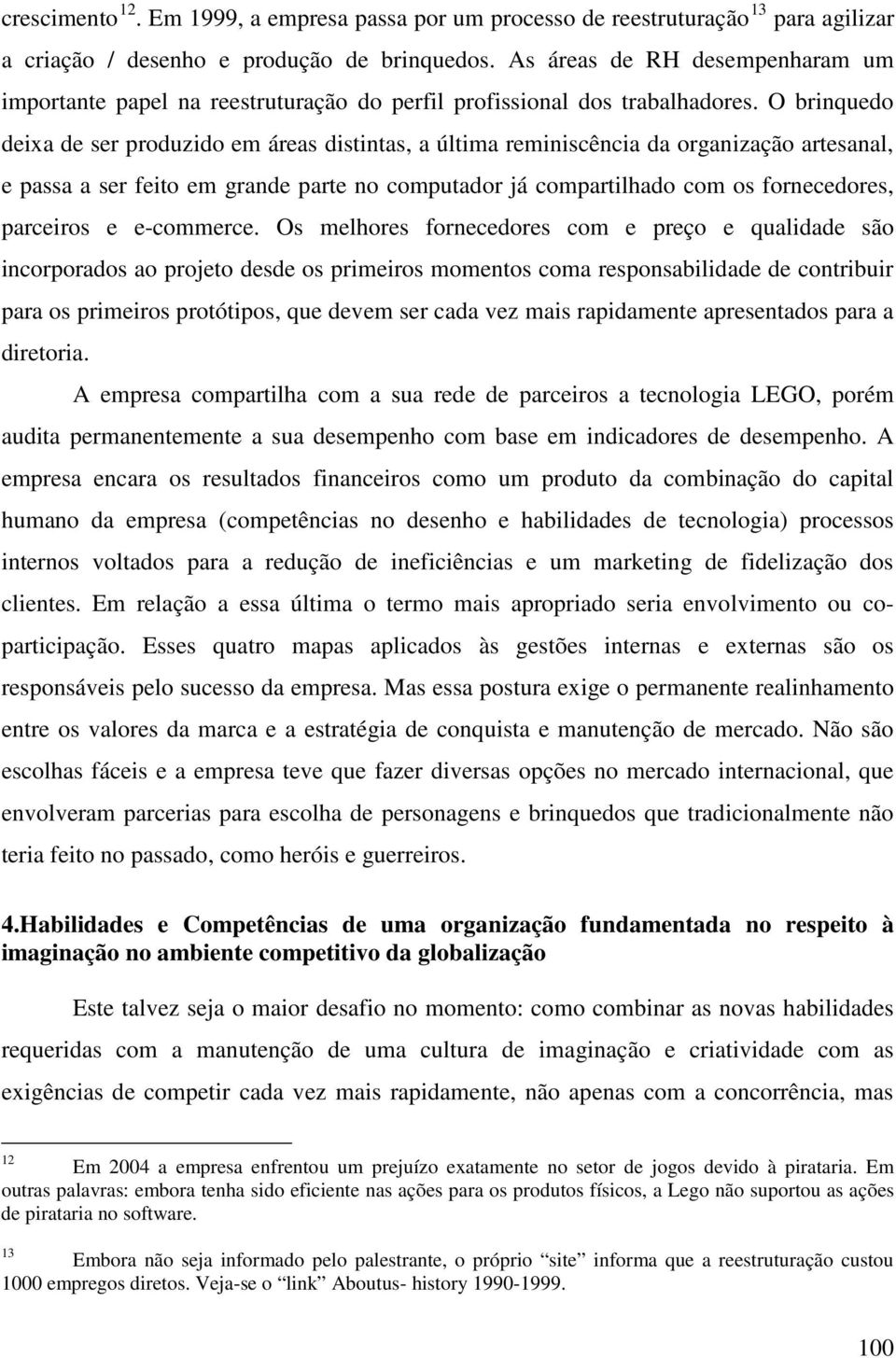 O brinquedo deixa de ser produzido em áreas distintas, a última reminiscência da organização artesanal, e passa a ser feito em grande parte no computador já compartilhado com os fornecedores,