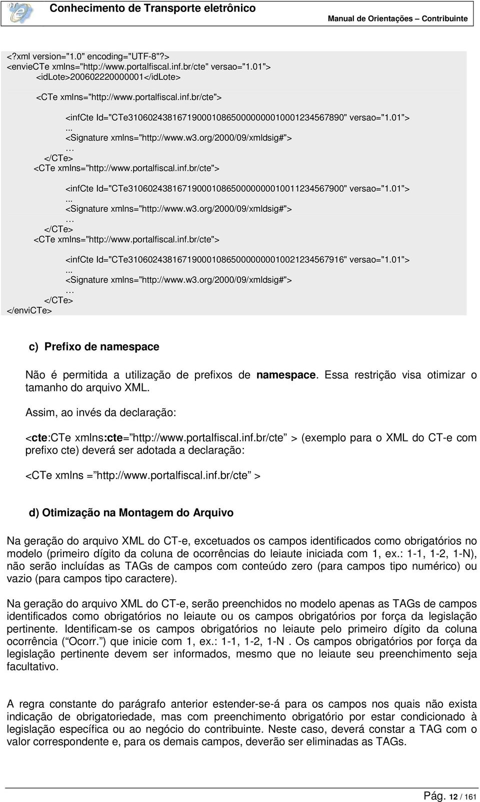 01">... <Signature xmlns="http://www.w3.org/2000/09/xmldsig#"> </CTe> </envicte> c) Prefixo de namespace Não é permitida a utilização de prefixos de namespace.