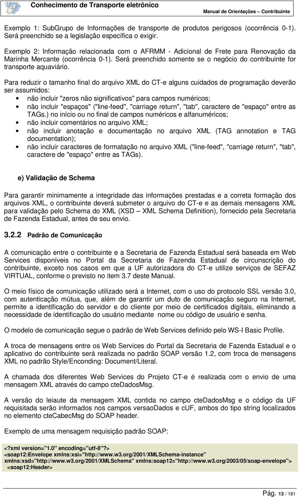 Para reduzir o tamanho final do arquivo XML do CT-e alguns cuidados de programação deverão ser assumidos: não incluir "zeros não significativos" para campos numéricos; não incluir "espaços"