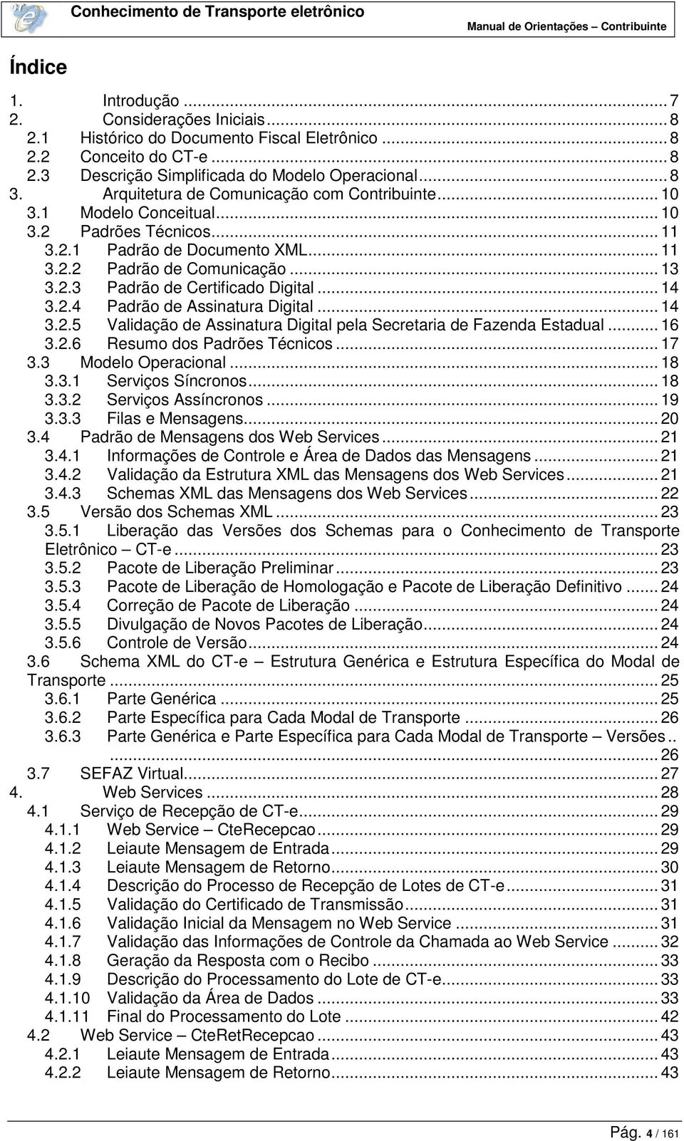 .. 14 3.2.4 Padrão de Assinatura Digital... 14 3.2.5 Validação de Assinatura Digital pela Secretaria de Fazenda Estadual... 16 3.2.6 Resumo dos Padrões Técnicos... 17 3.3 Modelo Operacional... 18 3.3.1 Serviços Síncronos.