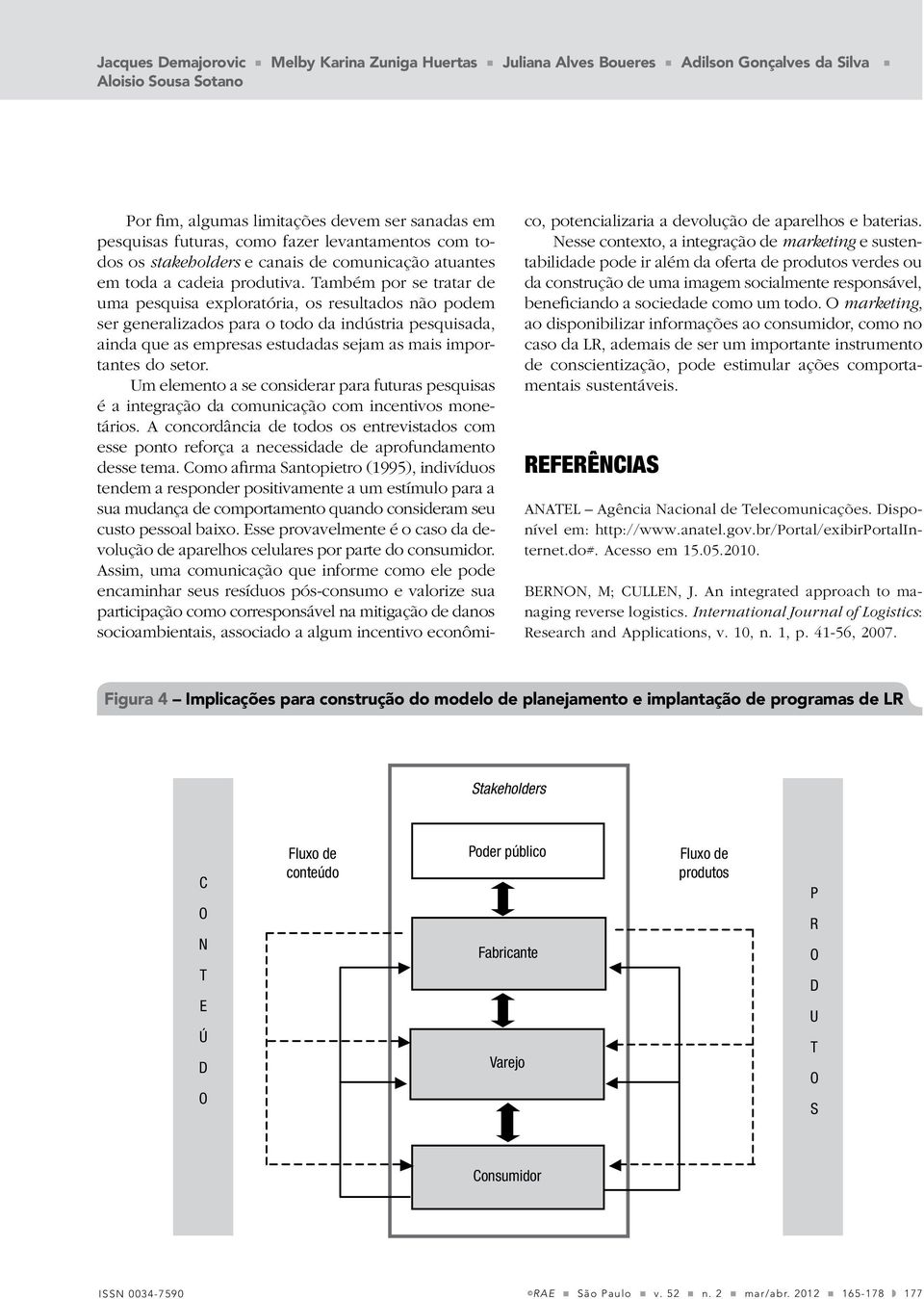 Também por se tratar de uma pesquisa exploratória, os resultados não podem ser generalizados para o todo da indústria pesquisada, ainda que as empresas estudadas sejam as mais importantes do setor.