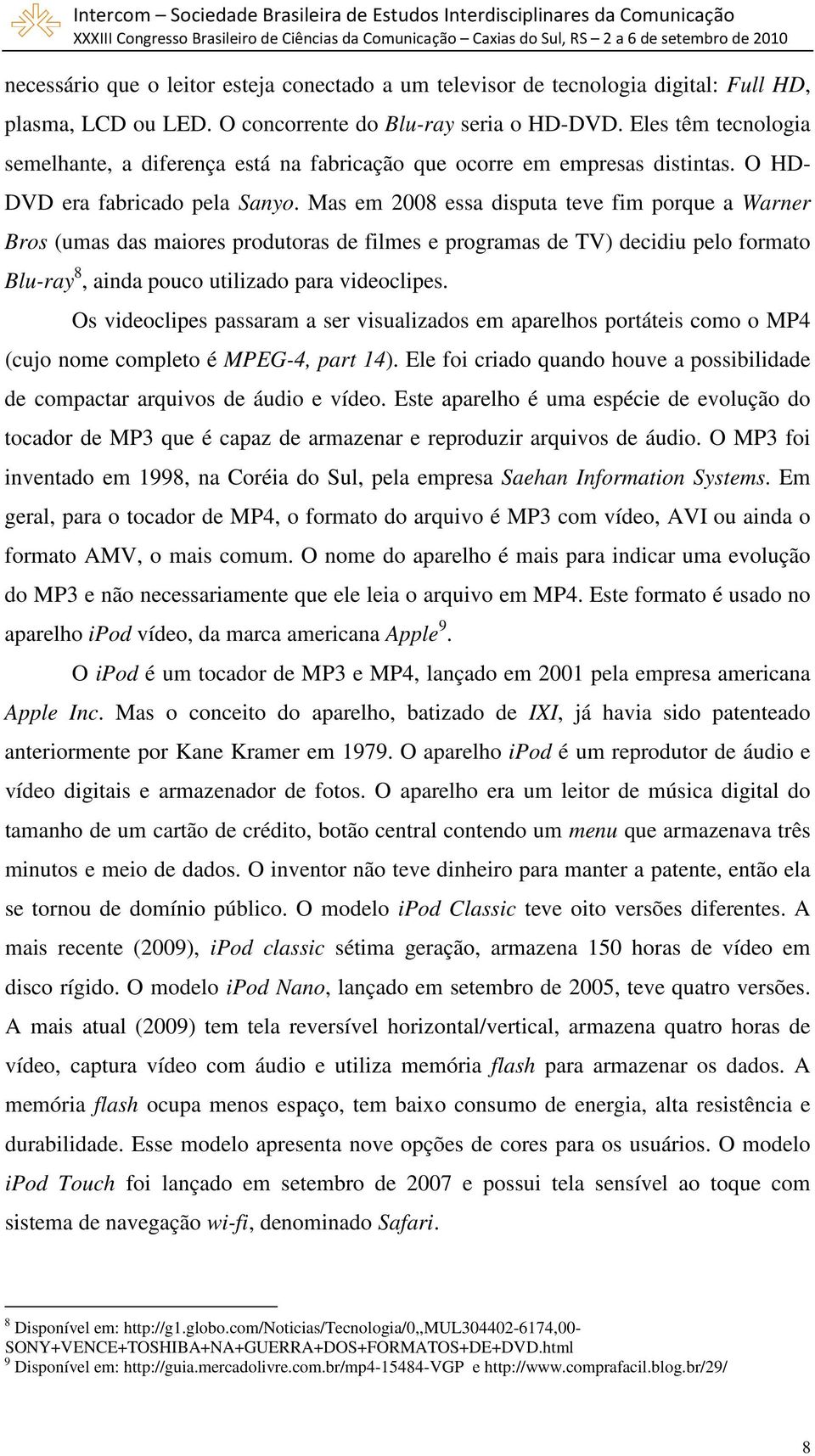 Mas em 2008 essa disputa teve fim porque a Warner Bros (umas das maiores produtoras de filmes e programas de TV) decidiu pelo formato Blu-ray 8, ainda pouco utilizado para videoclipes.