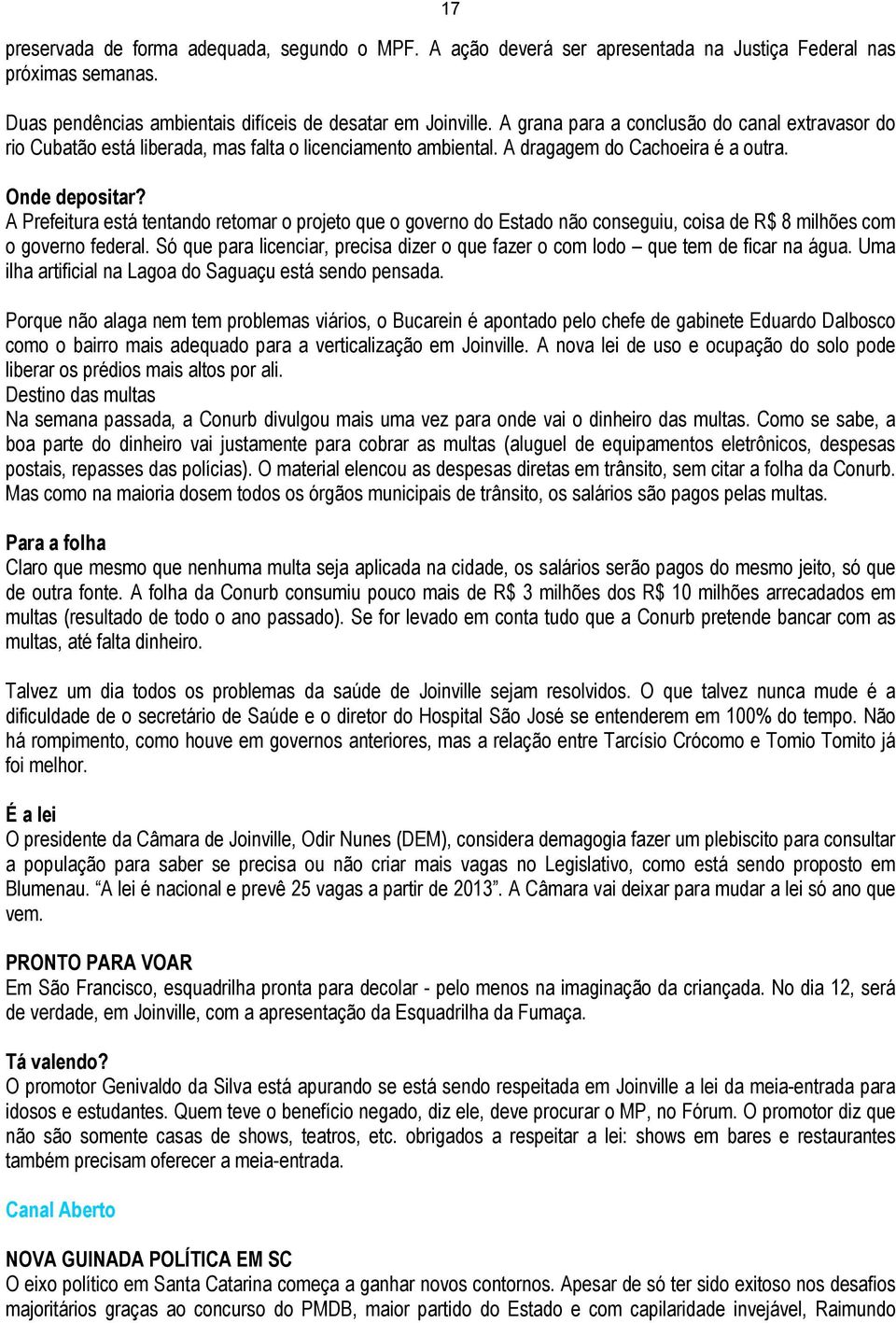 A Prefeitura está tentando retomar o projeto que o governo do Estado não conseguiu, coisa de R$ 8 milhões com o governo federal.