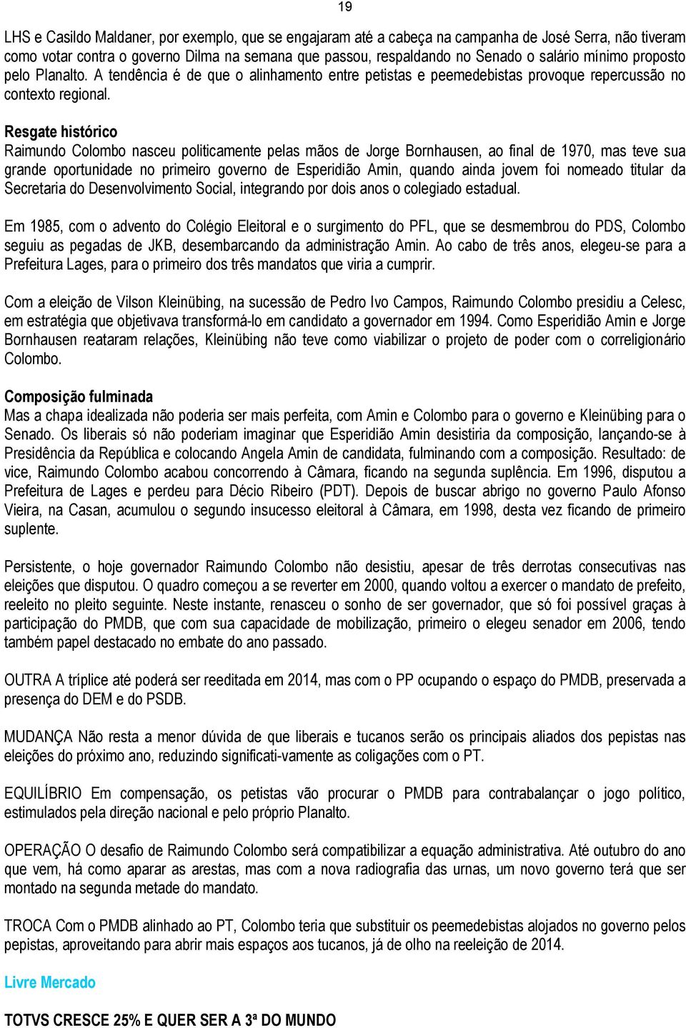 Resgate histórico Raimundo Colombo nasceu politicamente pelas mãos de Jorge Bornhausen, ao final de 1970, mas teve sua grande oportunidade no primeiro governo de Esperidião Amin, quando ainda jovem