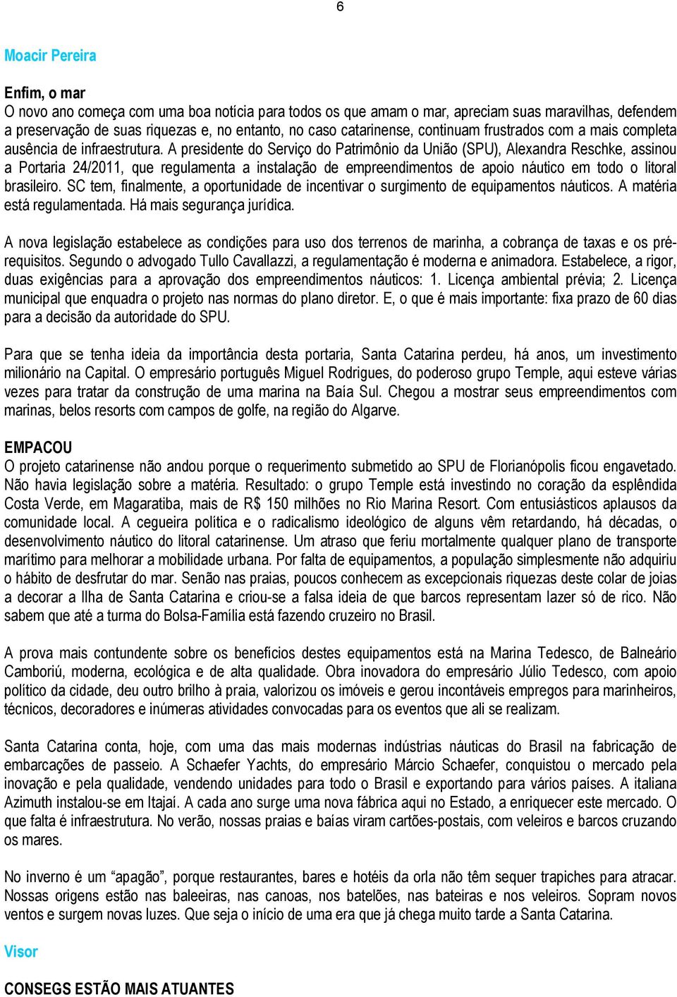 A presidente do Serviço do Patrimônio da União (SPU), Alexandra Reschke, assinou a Portaria 24/2011, que regulamenta a instalação de empreendimentos de apoio náutico em todo o litoral brasileiro.