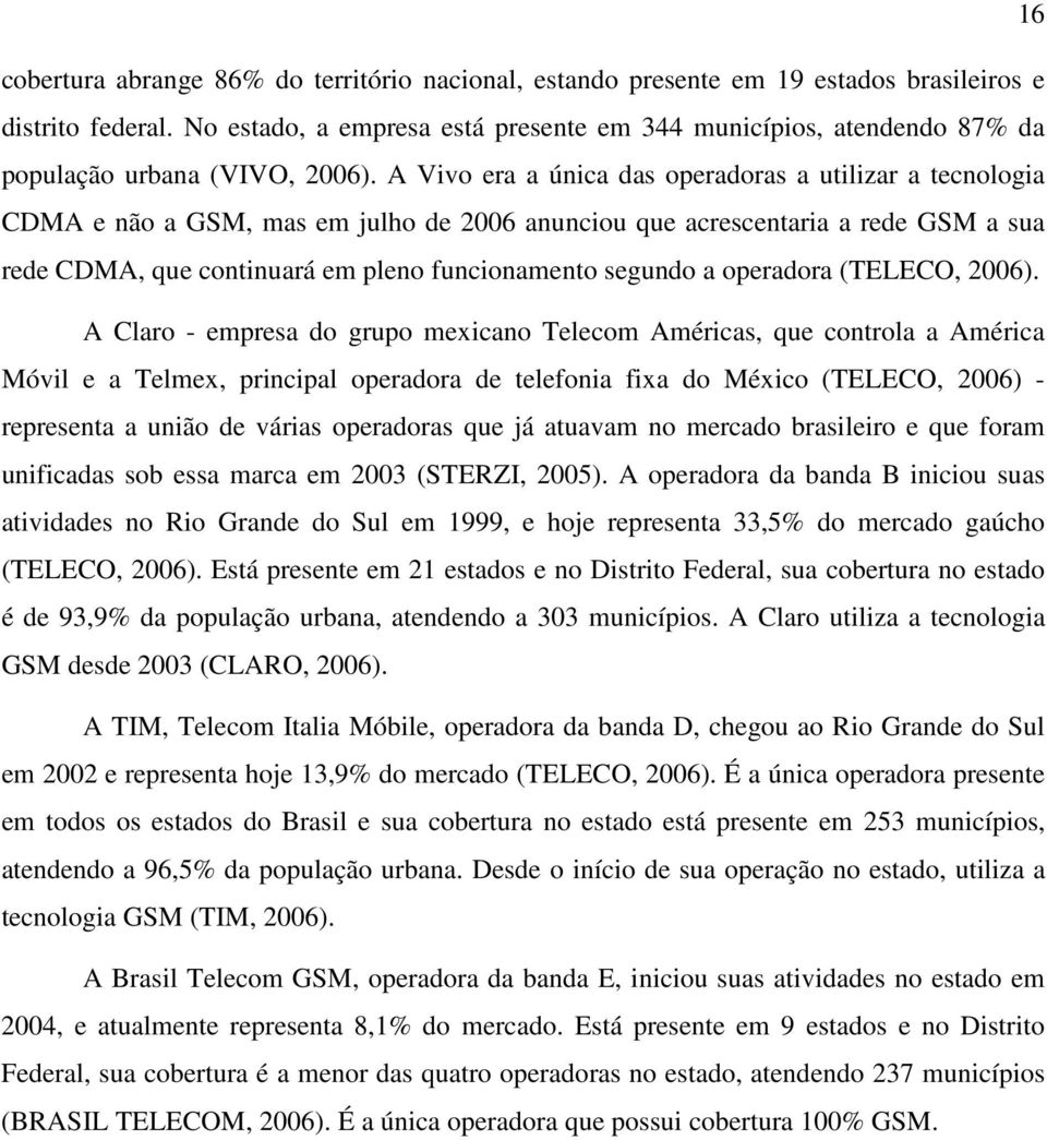 A Vivo era a única das operadoras a utilizar a tecnologia CDMA e não a GSM, mas em julho de 2006 anunciou que acrescentaria a rede GSM a sua rede CDMA, que continuará em pleno funcionamento segundo a