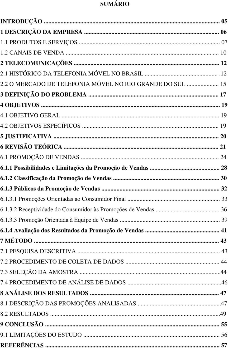 .. 28 6.1.2 Classificação da Promoção de Vendas... 30 6.1.3 Públicos da Promoção de Vendas... 32 6.1.3.1 Promoções Orientadas ao Consumidor Final... 33 6.1.3.2 Receptividade do Consumidor às Promoções de Vendas.