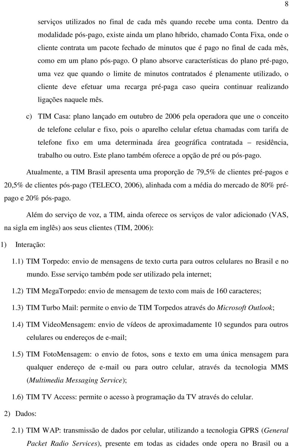 O plano absorve características do plano pré-pago, uma vez que quando o limite de minutos contratados é plenamente utilizado, o cliente deve efetuar uma recarga pré-paga caso queira continuar