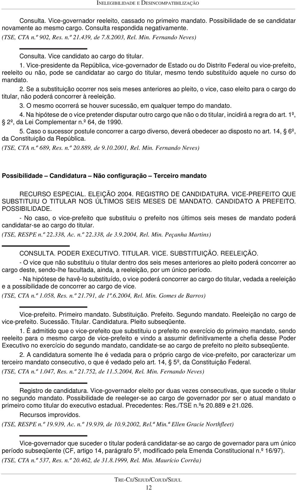 Vice-presidente da República, vice-governador de Estado ou do Distrito Federal ou vice-prefeito, reeleito ou não, pode se candidatar ao cargo do titular, mesmo tendo substituído aquele no curso do