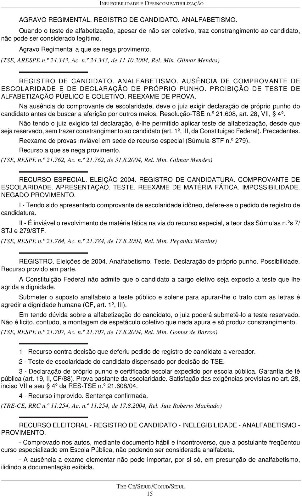 343, Ac. n.º 24.343, de 11.10.2004, Rel. Min. Gilmar Mendes) REGISTRO DE CANDIDATO. ANALFABETISMO. AUSÊNCIA DE COMPROVANTE DE ESCOLARIDADE E DE DECLARAÇÃO DE PRÓPRIO PUNHO.