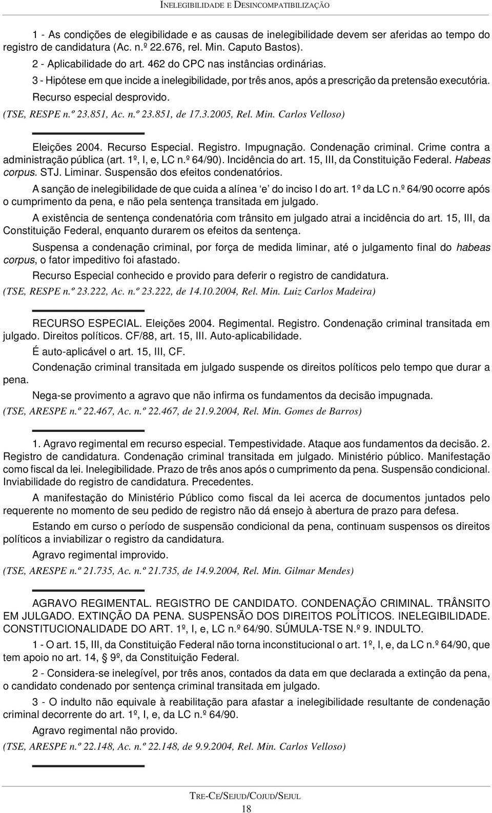 Recurso especial desprovido. (TSE, RESPE n.º 23.851, Ac. n.º 23.851, de 17.3.2005, Rel. Min. Carlos Velloso) Eleições 2004. Recurso Especial. Registro. Impugnação. Condenação criminal.