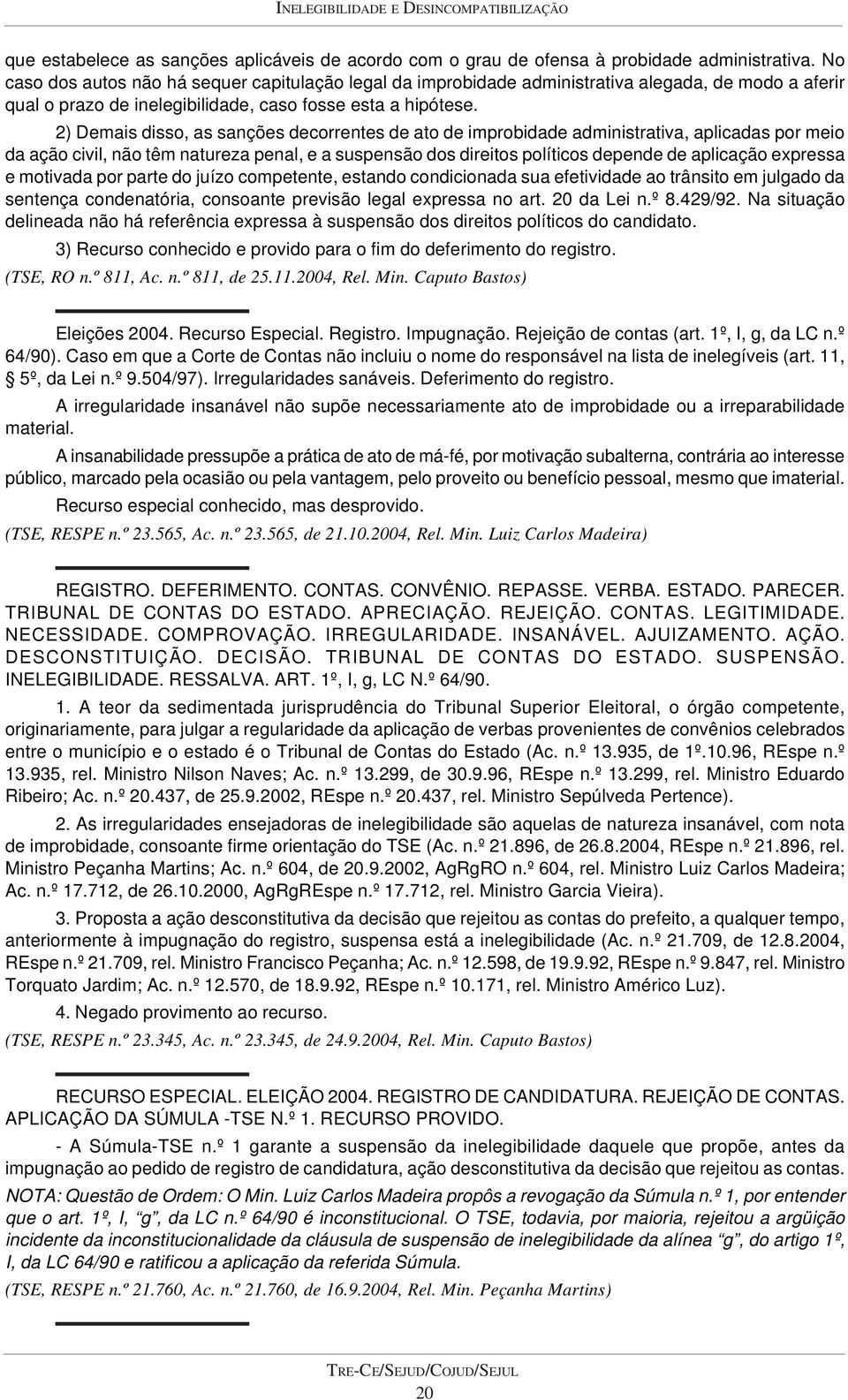 2) Demais disso, as sanções decorrentes de ato de improbidade administrativa, aplicadas por meio da ação civil, não têm natureza penal, e a suspensão dos direitos políticos depende de aplicação