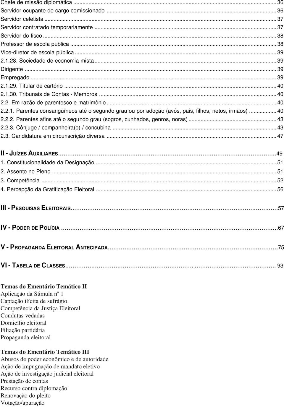 .. 40 2.2.1. Parentes consangüíneos até o segundo grau ou por adoção (avós, pais, filhos, netos, irmãos)... 40 2.2.2. Parentes afins até o segundo grau (sogros, cunhados, genros, noras)... 43 