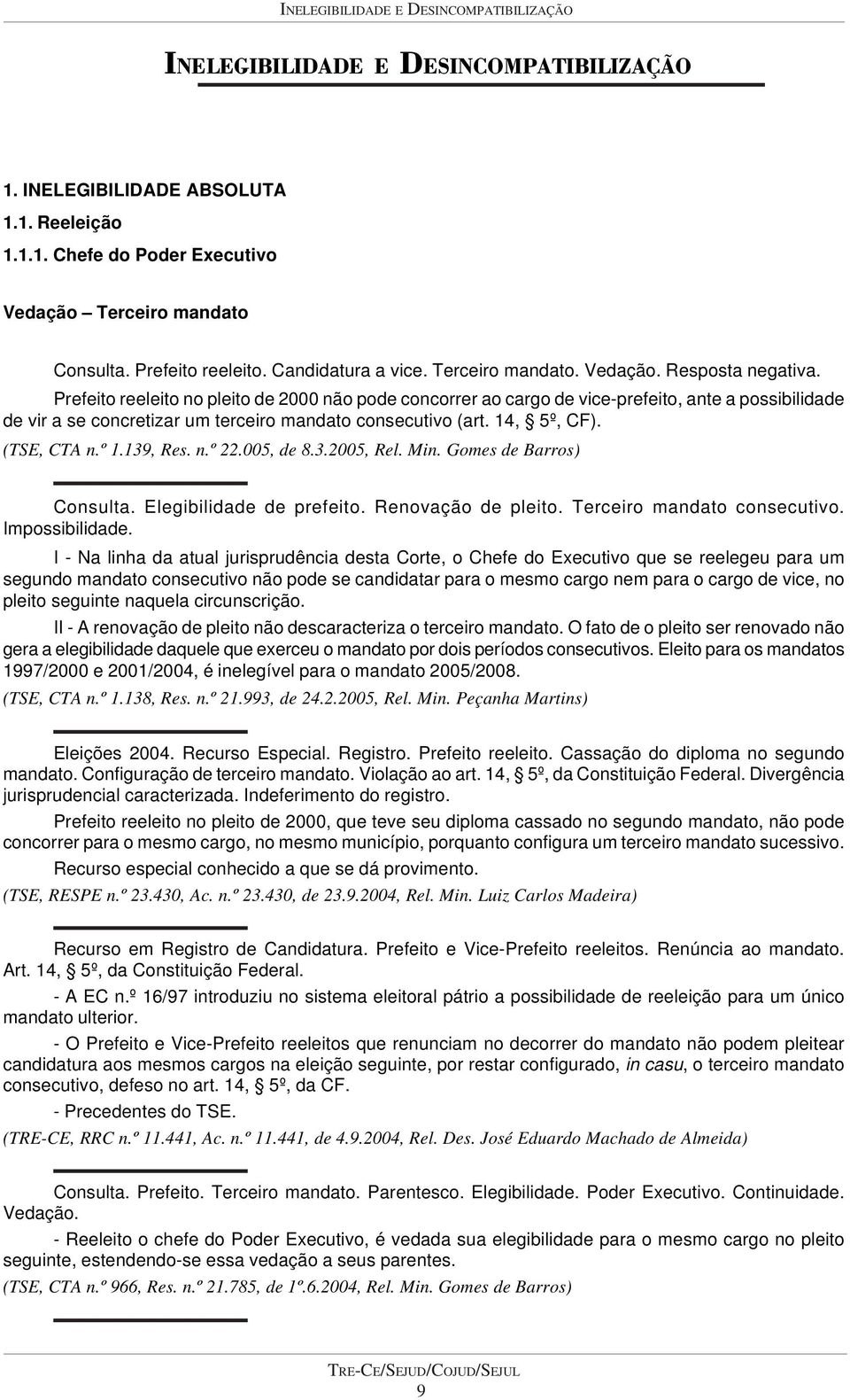 Prefeito reeleito no pleito de 2000 não pode concorrer ao cargo de vice-prefeito, ante a possibilidade de vir a se concretizar um terceiro mandato consecutivo (art. 14, 5º, CF). (TSE, CTA n.º 1.