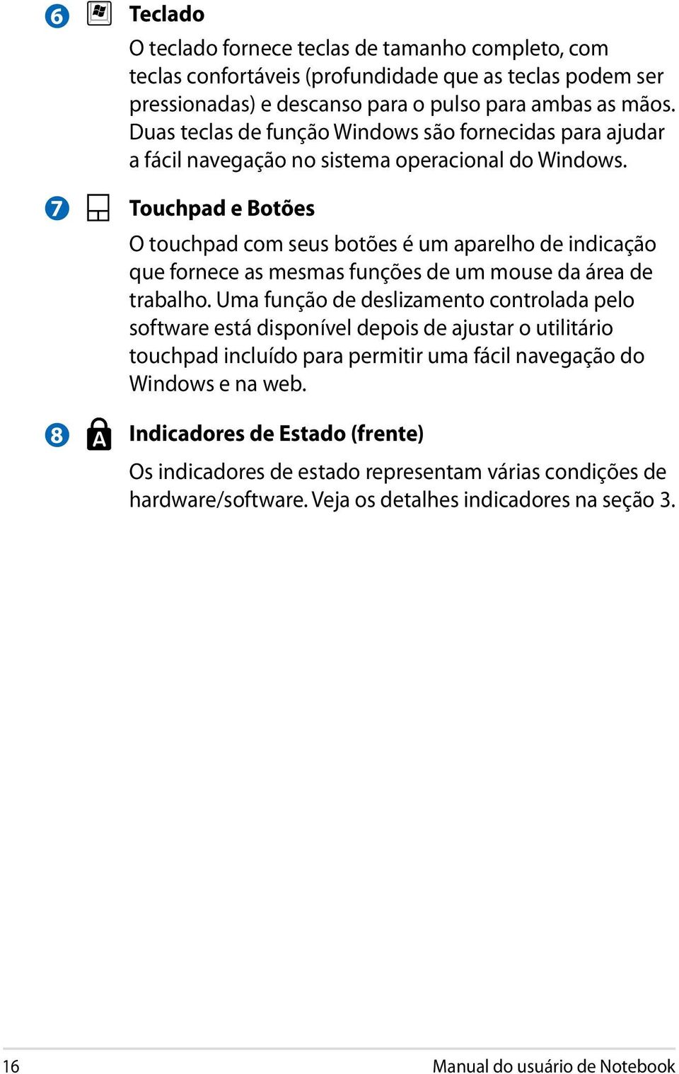 Touchpad e Botões O touchpad com seus botões é um aparelho de indicação que fornece as mesmas funções de um mouse da área de trabalho.