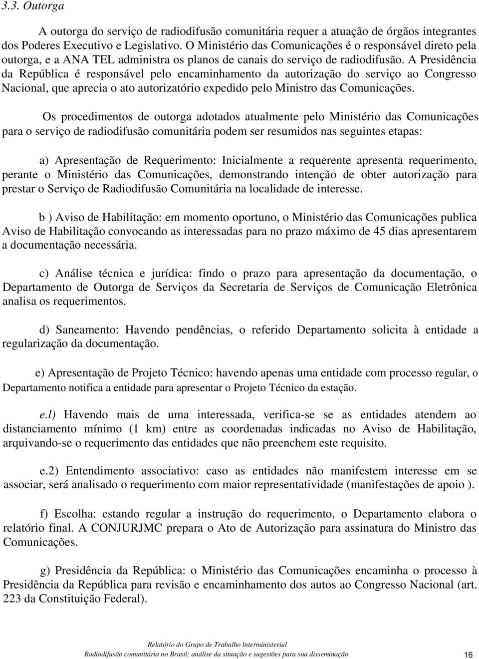 A Presidência da República é responsável pelo encaminhamento da autorização do serviço ao Congresso Nacional, que aprecia o ato autorizatório expedido pelo Ministro das Comunicações.