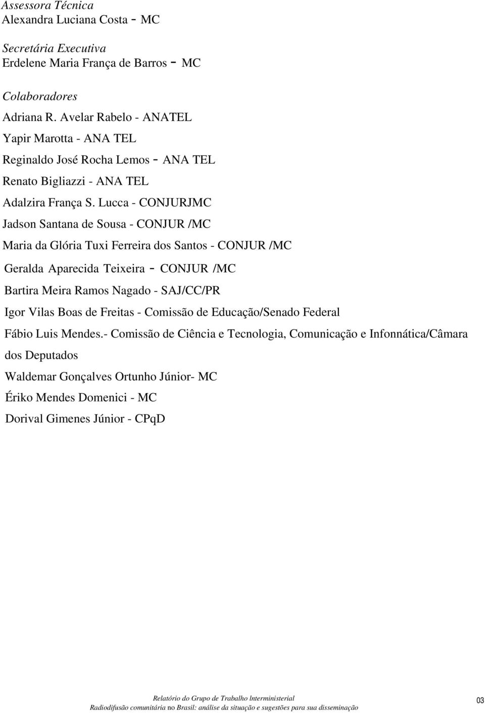 Lucca - CONJURJMC Jadson Santana de Sousa - CONJUR /MC Maria da Glória Tuxi Ferreira dos Santos - CONJUR /MC Geralda Aparecida Teixeira - CONJUR /MC Bartira Meira Ramos Nagado - SAJ/CC/PR Igor Vilas