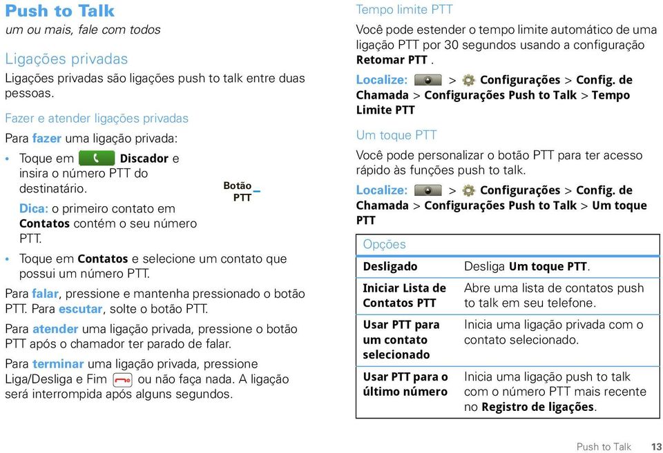 Botão PTT Toque em Contatos e selecione um contato que possui um número PTT. Para falar, pressione e mantenha pressionado o botão PTT. Para escutar, solte o botão PTT.