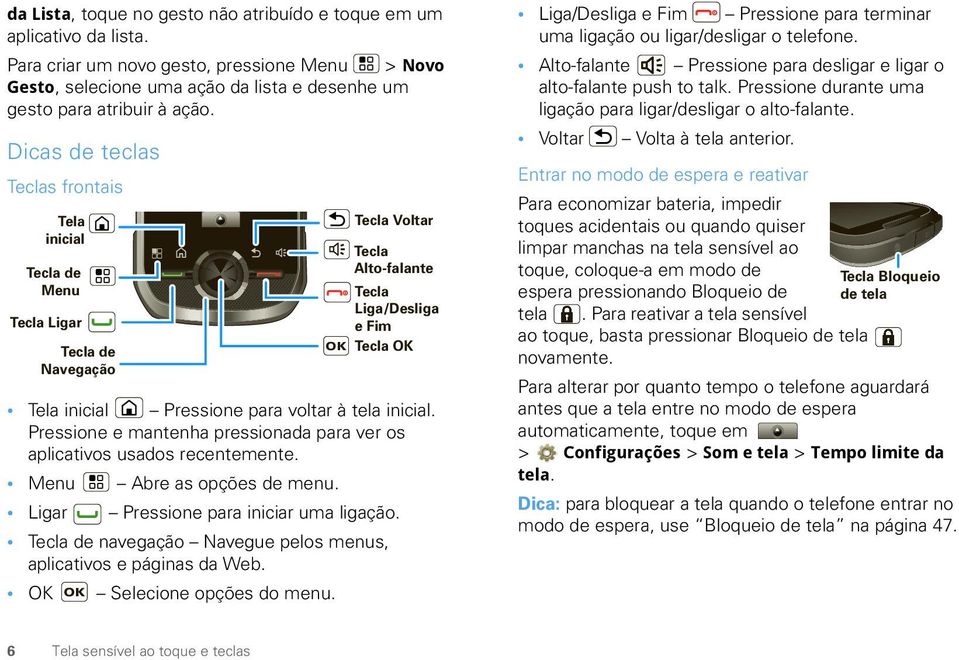 tela inicial. Pressione e mantenha pressionada para ver os aplicativos usados recentemente. Menu Abre as opções de menu. Ligar Pressione para iniciar uma ligação.