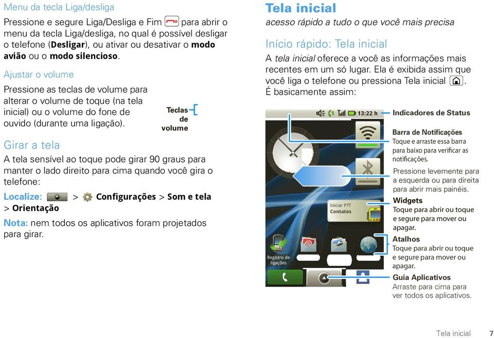 Teclas de volume Girar a tela A tela sensível ao toque pode girar 90 graus para manter o lado direito para cima quando você gira o telefone: Localize: > Configurações > Som e tela > Orientação Nota: