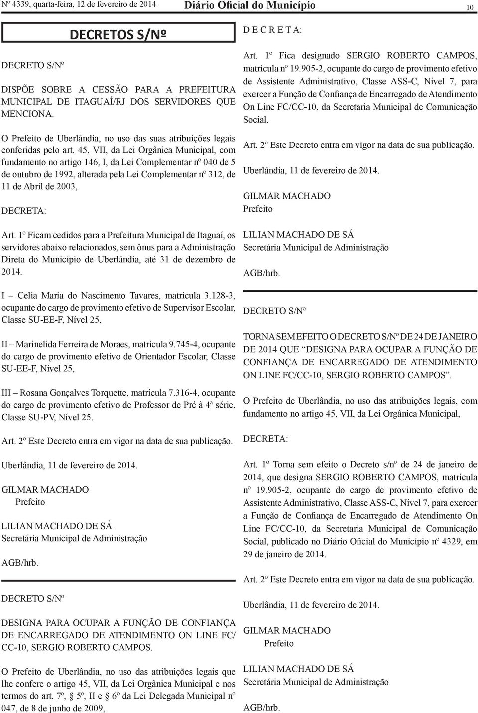 45, VII, da Lei Orgânica Municipal, com fundamento no artigo 146, I, da Lei Complementar nº 040 de 5 de outubro de 1992, alterada pela Lei Complementar nº 312, de 11 de Abril de 2003, DECRETA: Art.