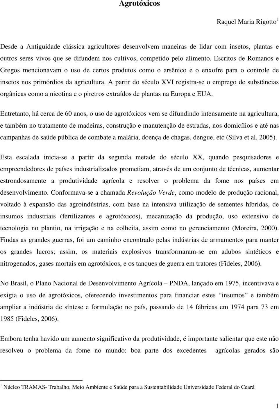 A partir do século XVI registra-se o emprego de substâncias orgânicas como a nicotina e o piretros extraídos de plantas na Europa e EUA.