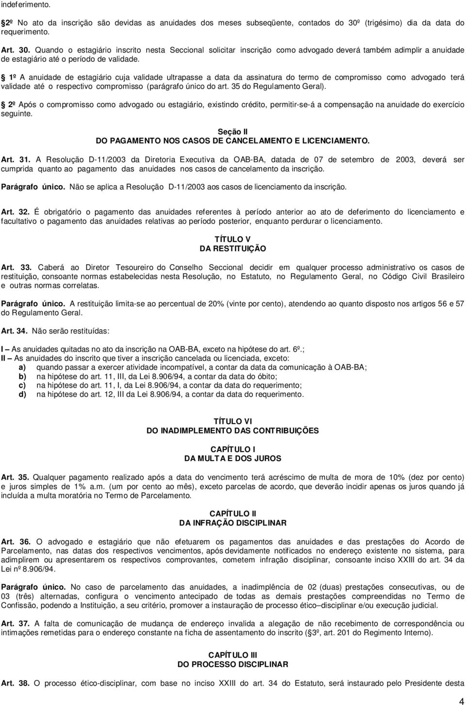 Quando o estagiário inscrito nesta Seccional solicitar inscrição como advogado deverá também adimplir a anuidade de estagiário até o período de validade.