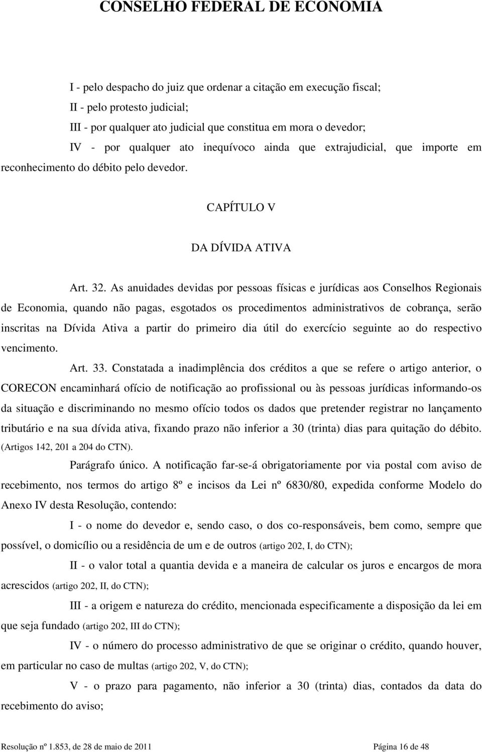 As anuidades devidas por pessoas físicas e jurídicas aos Conselhos Regionais de Economia, quando não pagas, esgotados os procedimentos administrativos de cobrança, serão inscritas na Dívida Ativa a