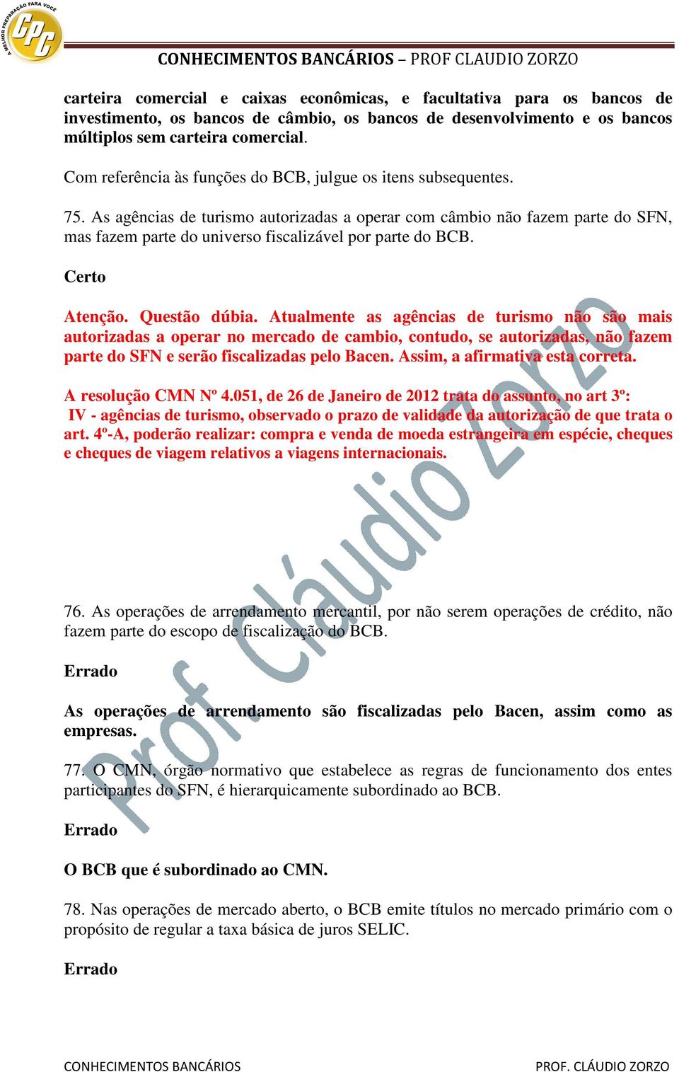 As agências de turismo autorizadas a operar com câmbio não fazem parte do SFN, mas fazem parte do universo fiscalizável por parte do BCB. Atenção. Questão dúbia.