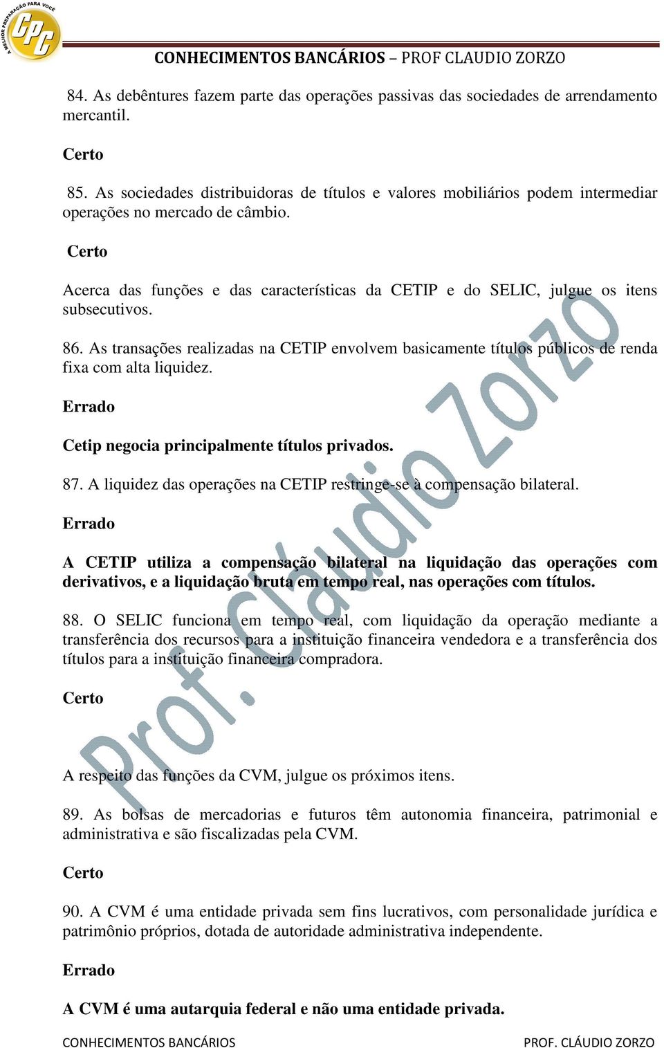 Acerca das funções e das características da CETIP e do SELIC, julgue os itens subsecutivos. 86. As transações realizadas na CETIP envolvem basicamente títulos públicos de renda fixa com alta liquidez.