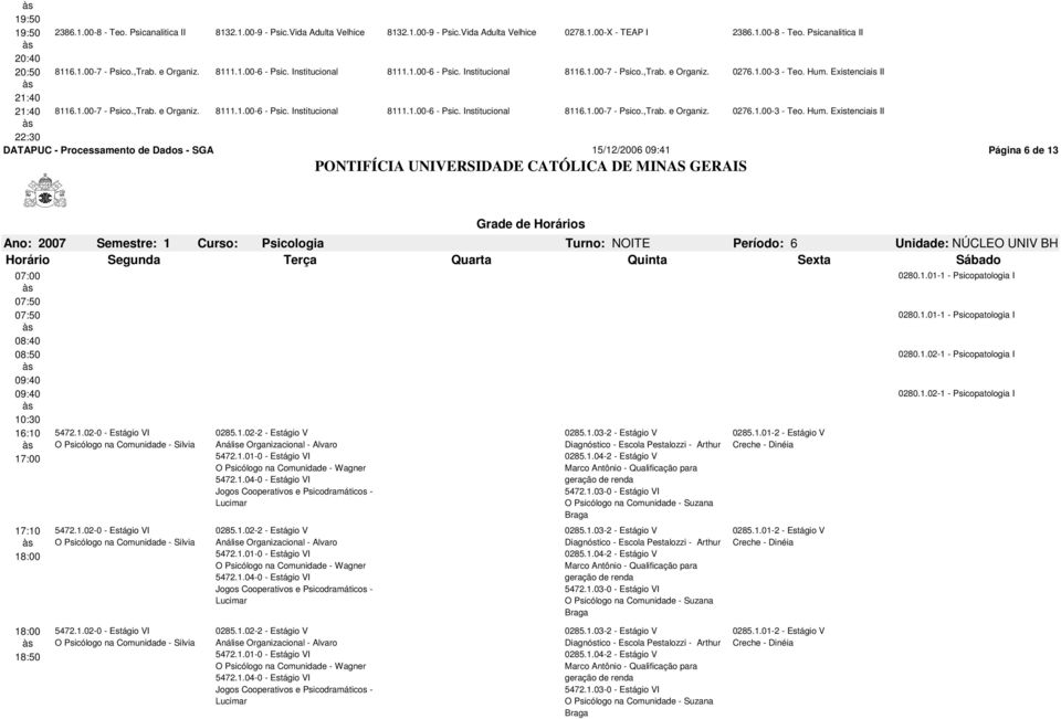 1.00-3 - Teo. Hum. Existenciais II 8116.1.00-7 - Psico.,Trab. e Organiz. 0276.1.00-3 - Teo. Hum. Existenciais II DATAPUC - Processamento de Dados - SGA 15/12/2006 09:41 Página 6 de 13 Período: 6 Unidade: NÚCLEO UNIV BH 16:10 5472.