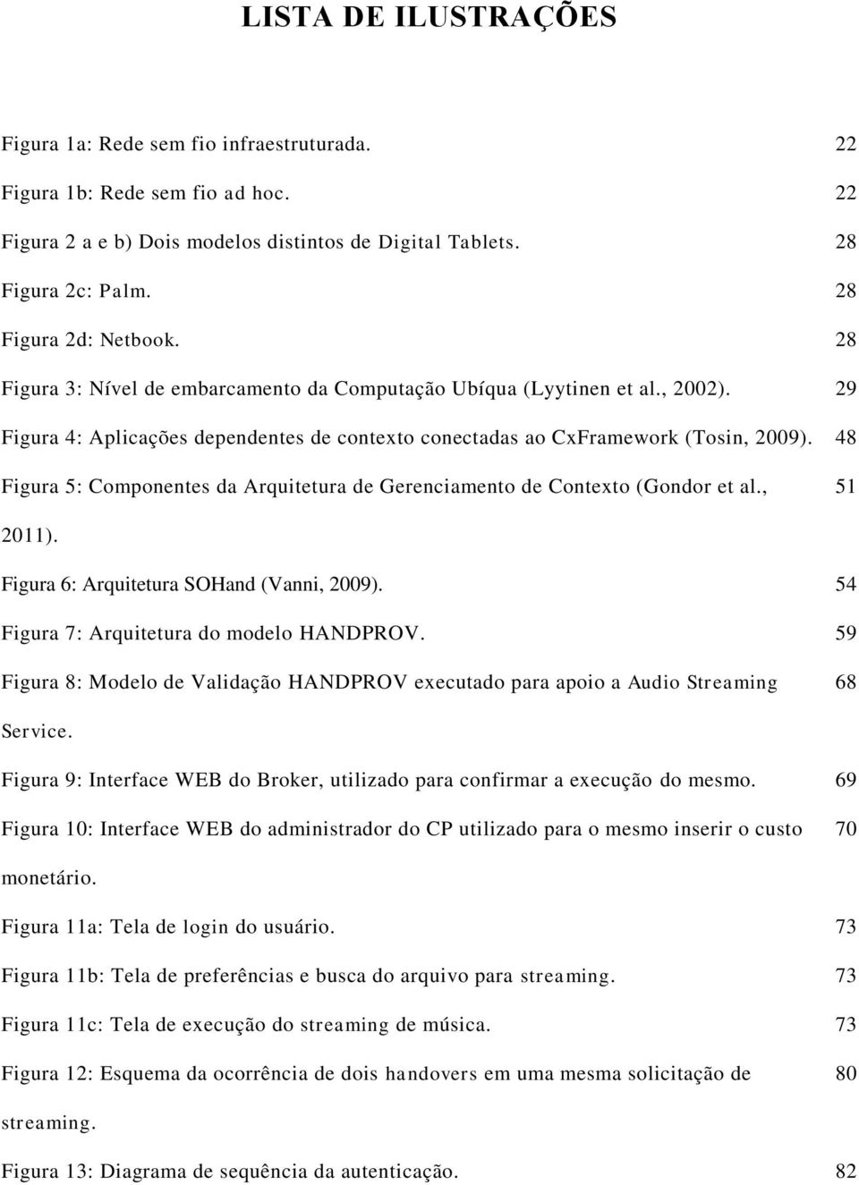 48 Figura 5: Componentes da Arquitetura de Gerenciamento de Contexto (Gondor et al., 51 2011). Figura 6: Arquitetura SOHand (Vanni, 2009). 54 Figura 7: Arquitetura do modelo HANDPROV.