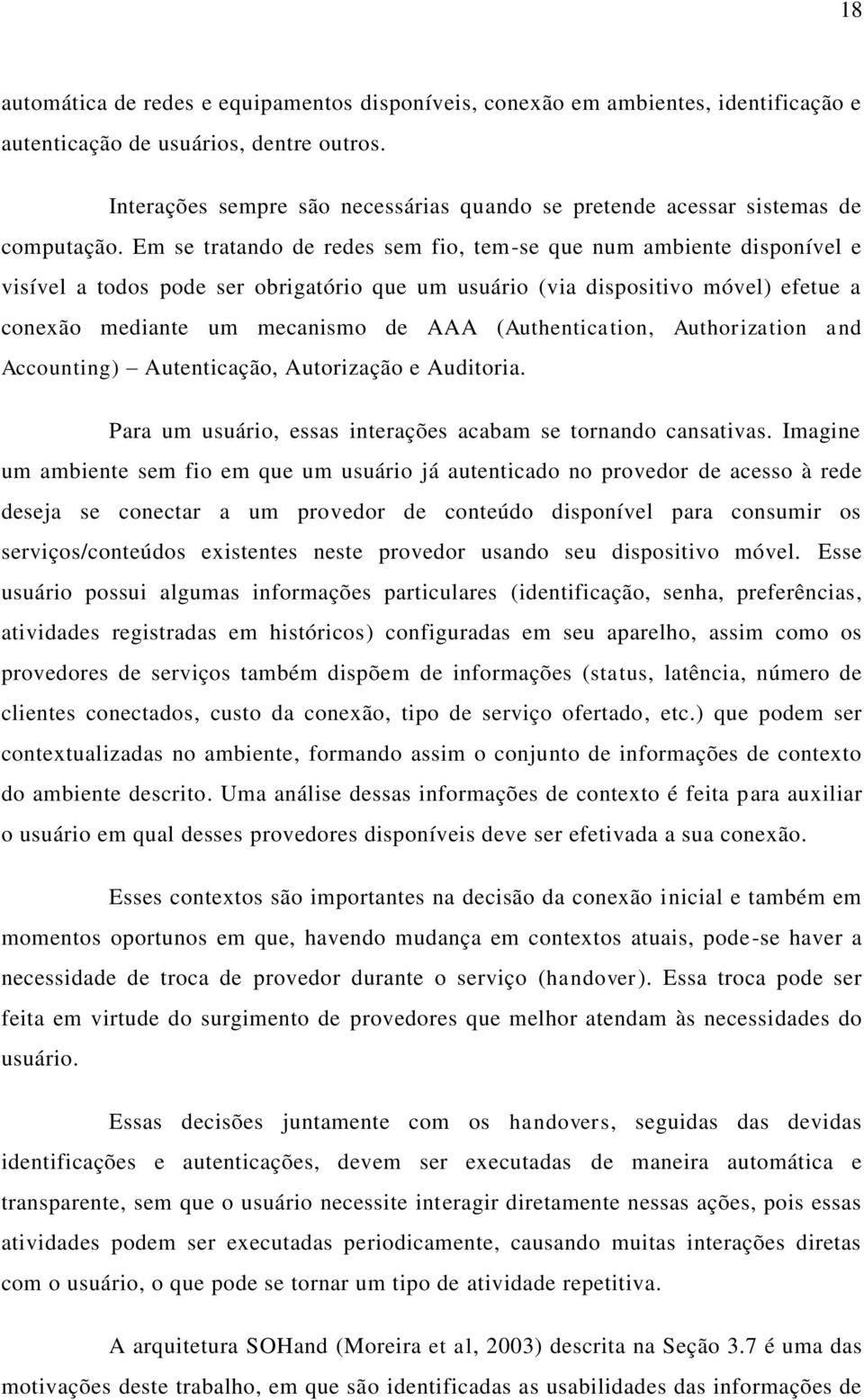 Em se tratando de redes sem fio, tem-se que num ambiente disponível e visível a todos pode ser obrigatório que um usuário (via dispositivo móvel) efetue a conexão mediante um mecanismo de AAA