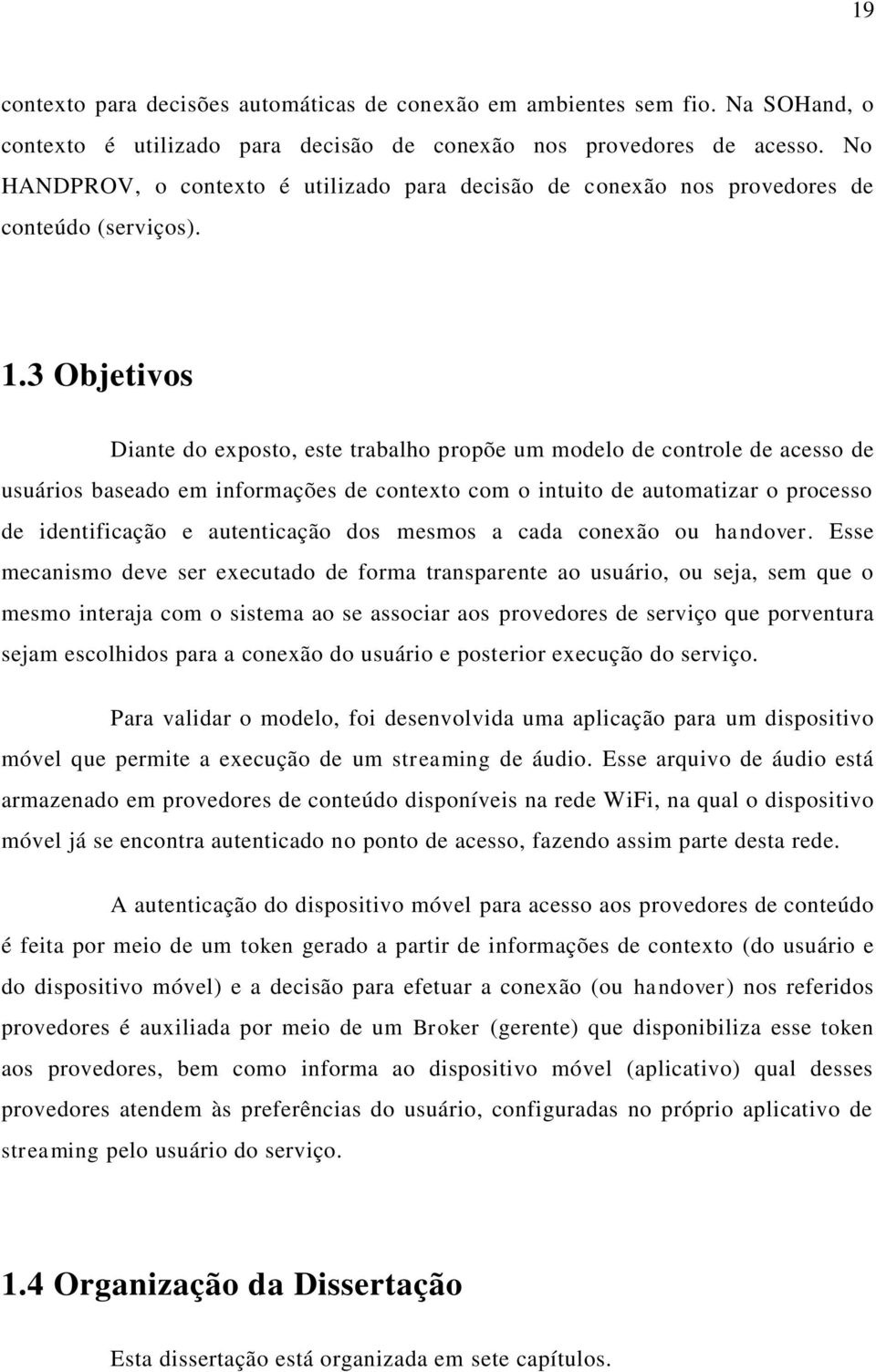 3 Objetivos Diante do exposto, este trabalho propõe um modelo de controle de acesso de usuários baseado em informações de contexto com o intuito de automatizar o processo de identificação e