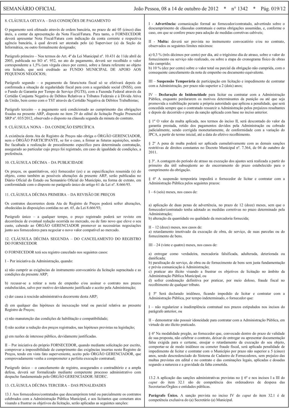 Para tanto, o FORNECEDOR deverá apresentar Nota Fiscal/Fatura com indicação da conta corrente e respectiva agência bancária, à qual deverá ser atestada pelo (a) Supervisor (a) da Seção de