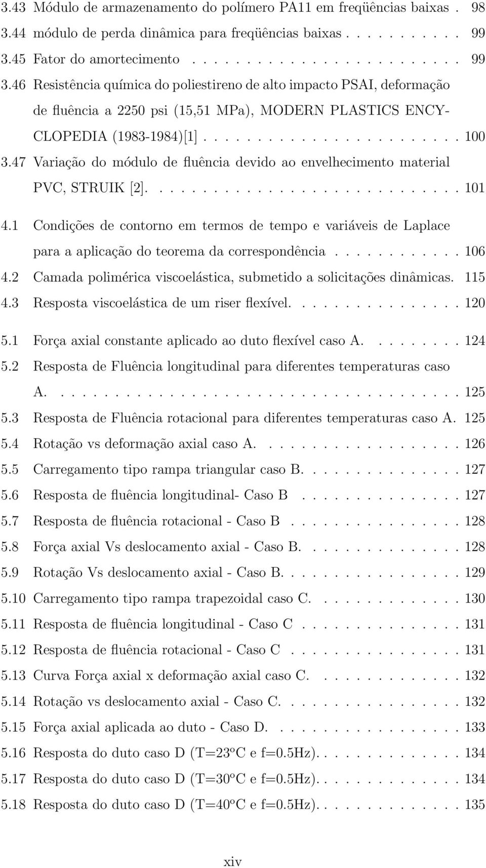 46 Resistência química do poliestireno de alto impacto PSAI, deformação de fluência a 2250 psi (15,51 MPa), MODERN PLASTICS ENCY- CLOPEDIA (1983-1984)[1]........................ 100 3.