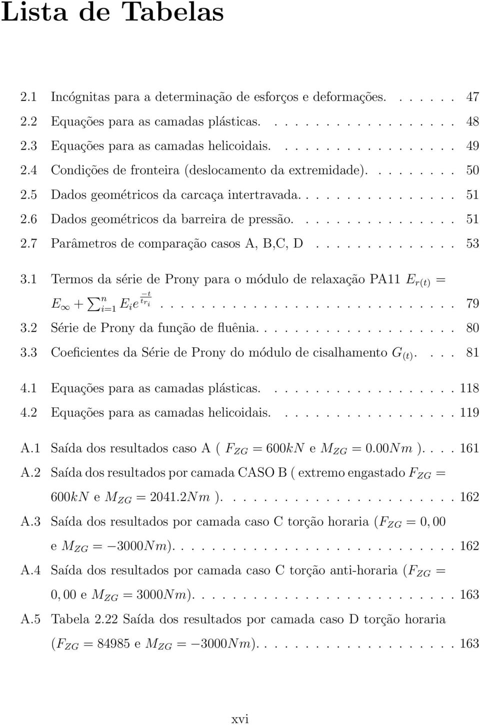 ............. 53 3.1 Termos da série de Prony para o módulo de relaxação PA11 E r(t) = E + n i=1 E ie t tr i............................. 79 3.2 Série de Prony da função de fluênia.................... 80 3.