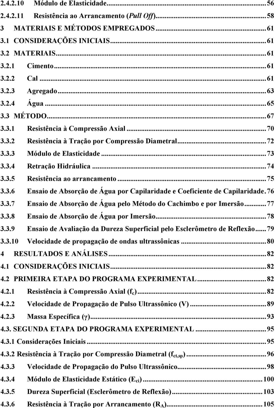 .. 73 3.3.4 Retração Hidráulica... 74 3.3.5 Resistência ao arrancamento... 75 3.3.6 Ensaio de Absorção de Água por Capilaridade e Coeficiente de Capilaridade. 76 3.3.7 Ensaio de Absorção de Água pelo Método do Cachimbo e por Imersão.