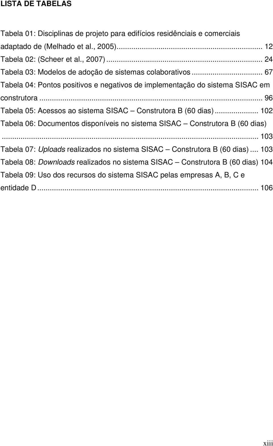 .. 96 Tabela 05: Acessos ao sistema SISAC Construtora B (60 dias)... 102 Tabela 06: Documentos disponíveis no sistema SISAC Construtora B (60 dias).