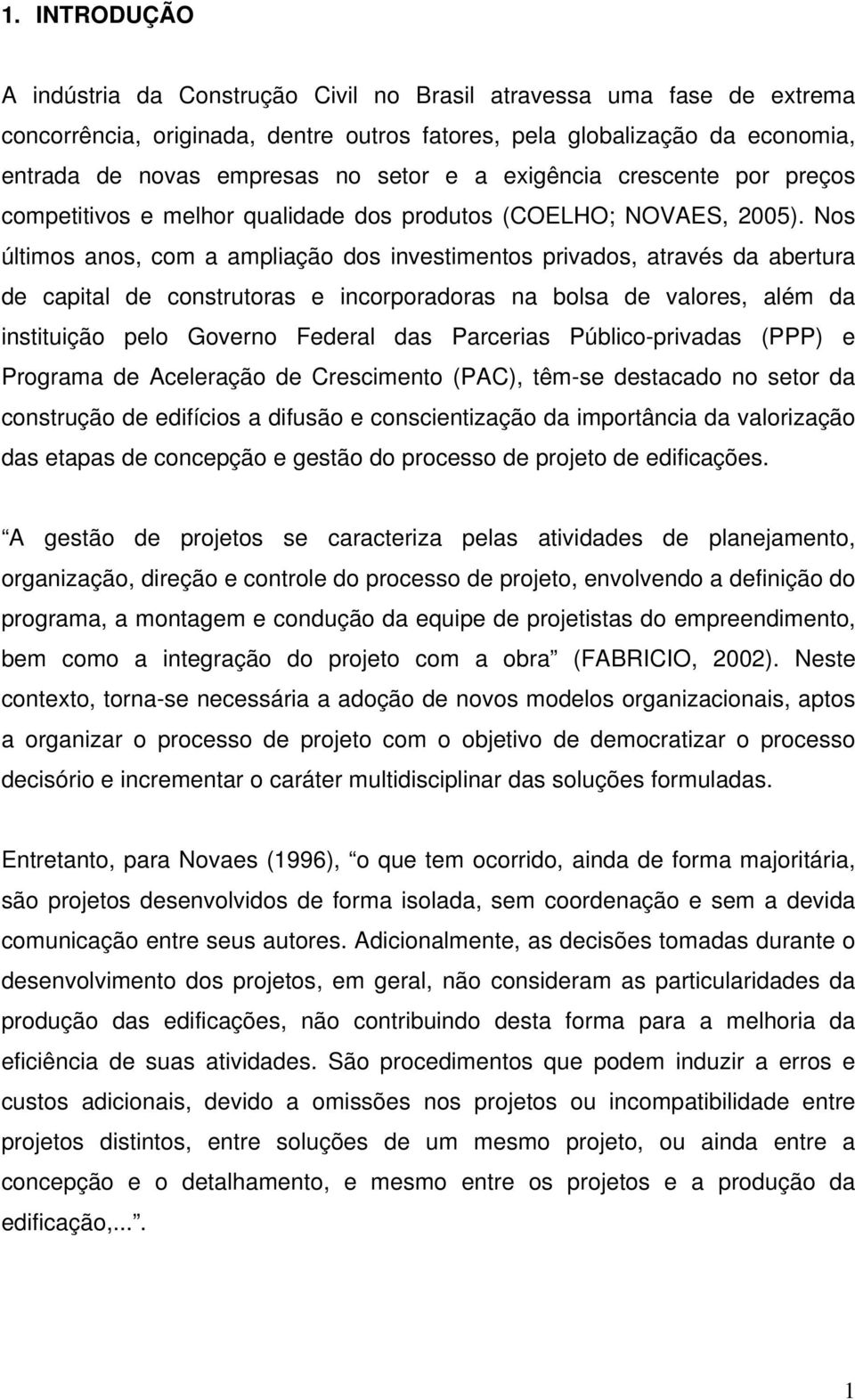 Nos últimos anos, com a ampliação dos investimentos privados, através da abertura de capital de construtoras e incorporadoras na bolsa de valores, além da instituição pelo Governo Federal das