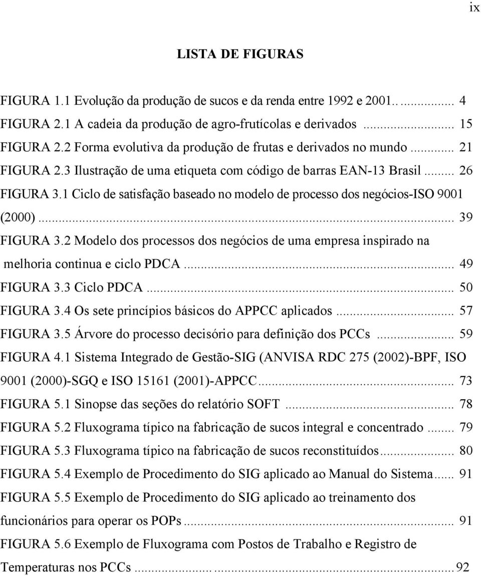 1 Ciclo de satisfação baseado no modelo de processo dos negócios-iso 9001 (2000)... 39 FIGURA 3.2 Modelo dos processos dos negócios de uma empresa inspirado na melhoria continua e ciclo PDCA.